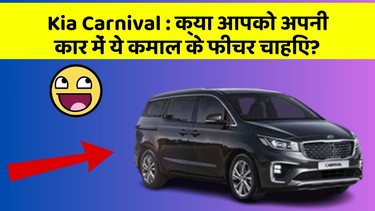 Kia Carnival: क्या आपको अपनी कार में ये कमाल के फीचर चाहिए?