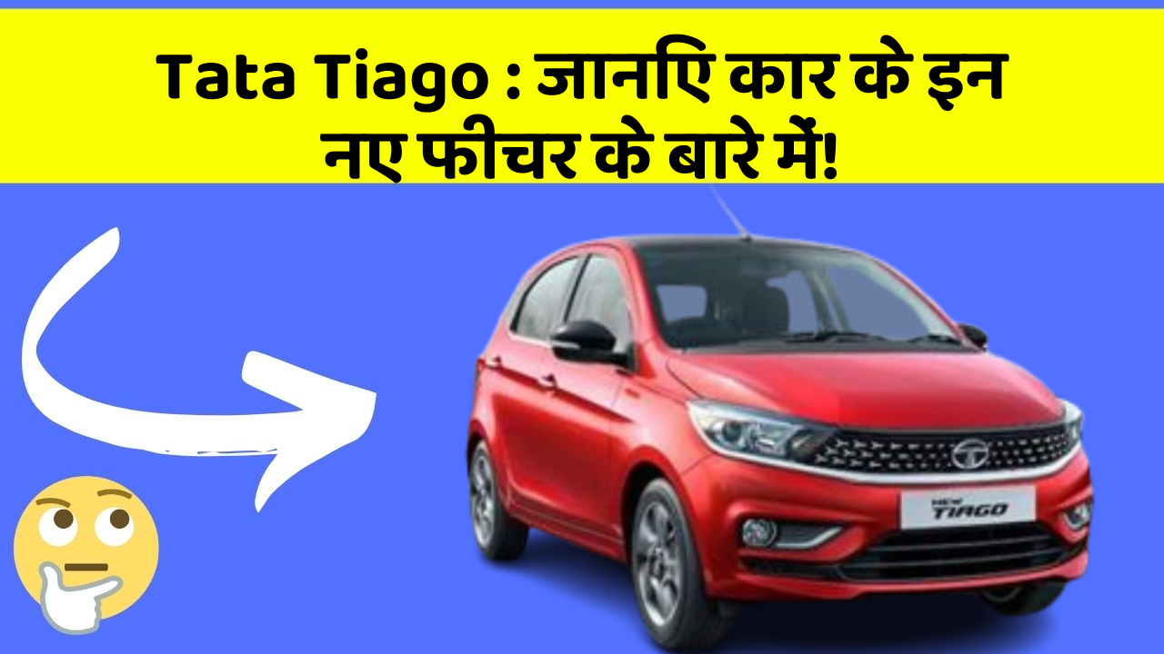 Tata Tiago: जानिए कार के इन नए फीचर के बारे में!