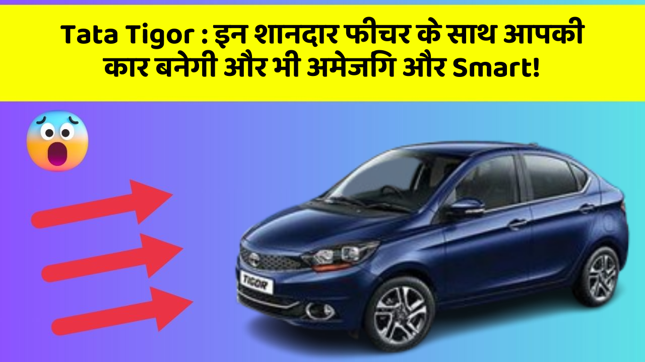 Tata Tigor: इन शानदार फीचर के साथ आपकी कार बनेगी और भी अमेजिंग और Smart!