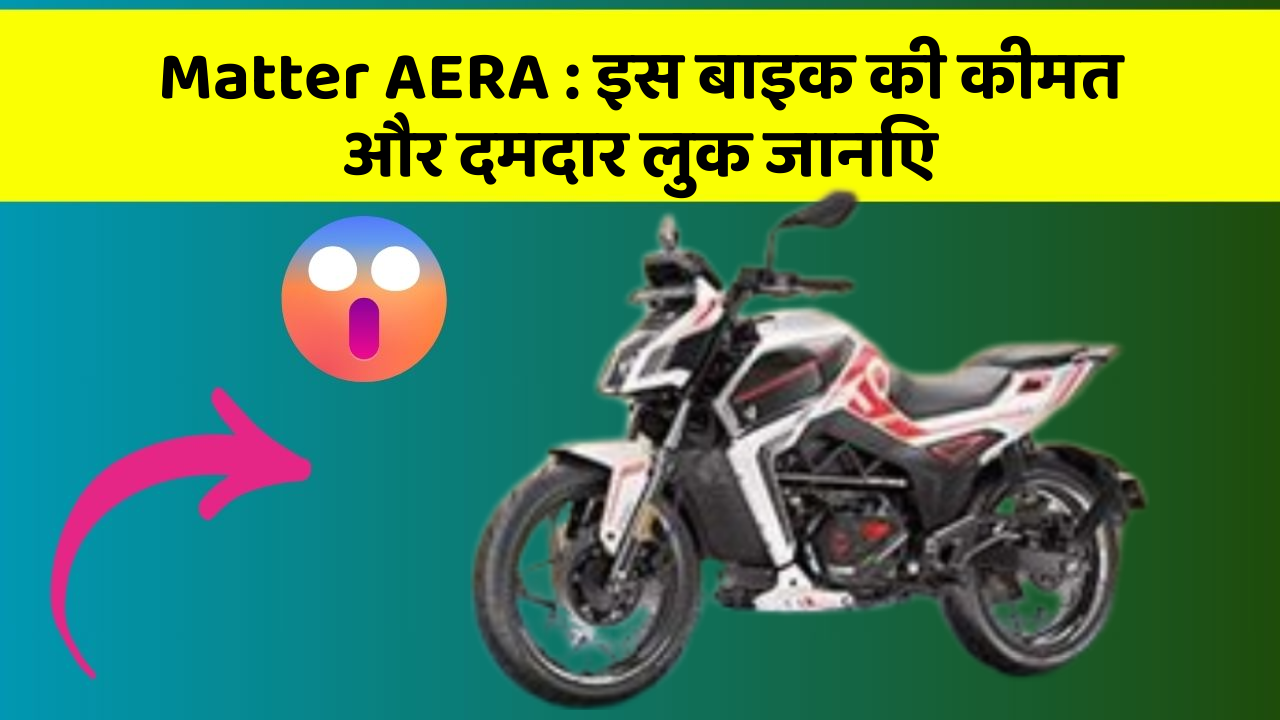 Matter AERA: इस बाइक की कीमत और दमदार लुक जानिए
