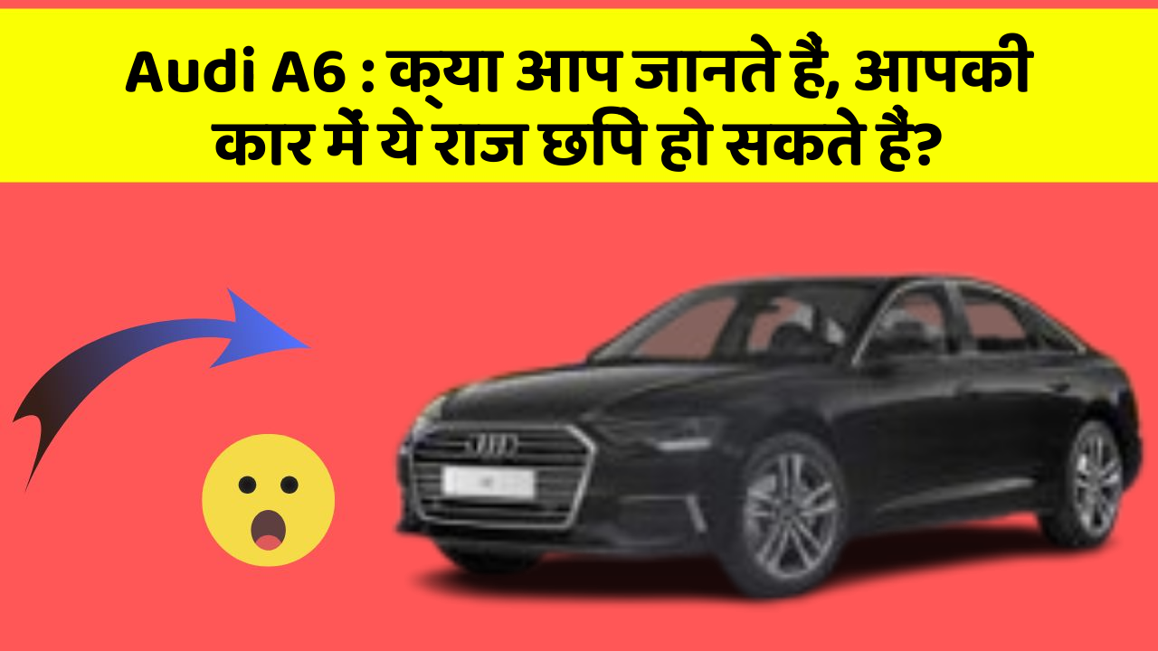 Audi A6: क्या आप जानते हैं, आपकी कार में ये राज छिपे हो सकते हैं?