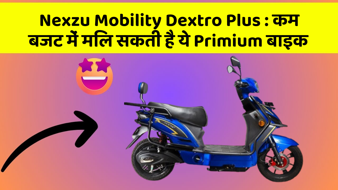Nexzu Mobility Dextro Plus : कम बजट में मिल सकती है ये Primium बाइक