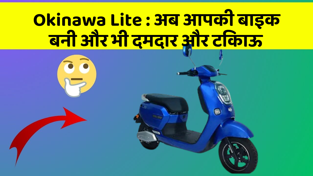 Okinawa Lite : अब आपकी बाइक बनी और भी दमदार और टिकाऊ