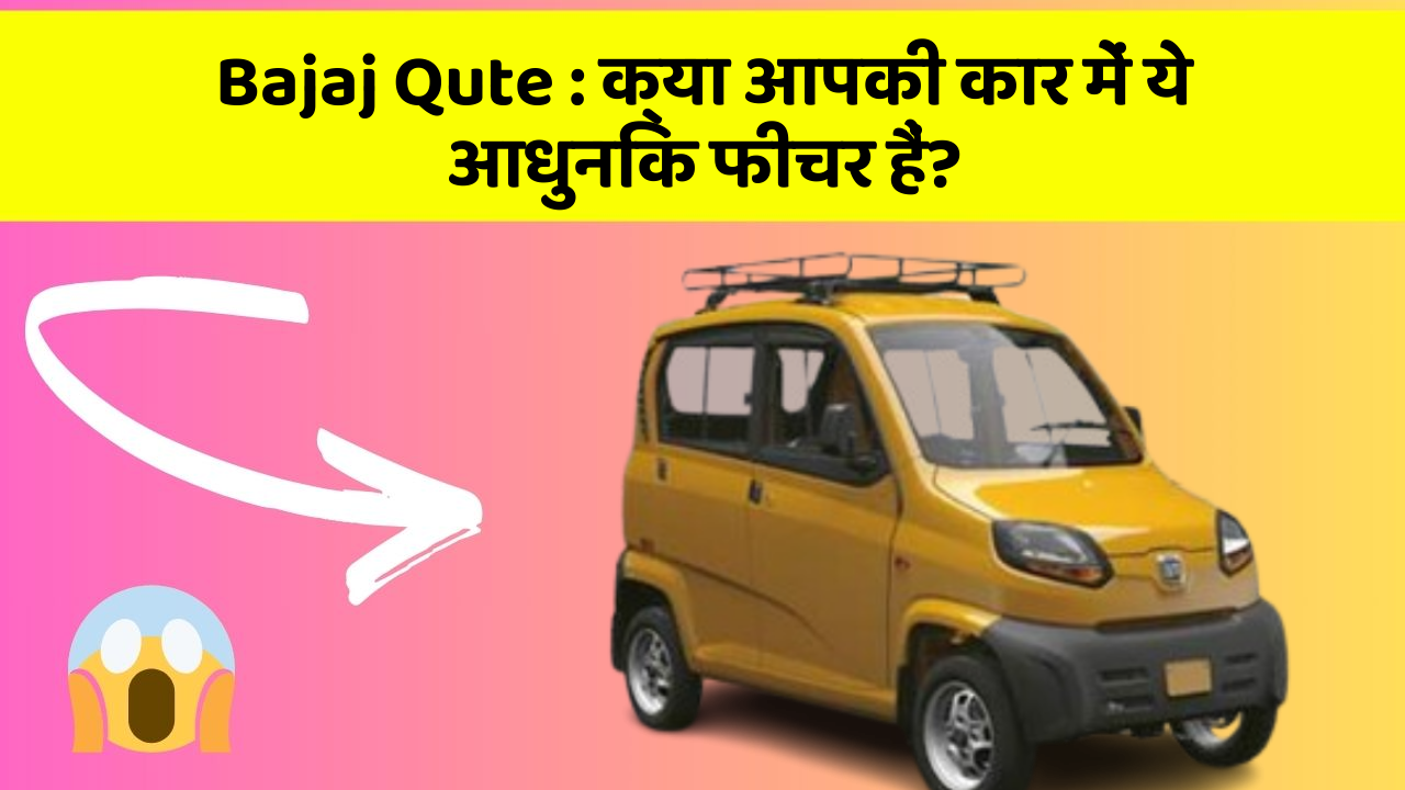 Bajaj Qute: क्या आपकी कार में ये आधुनिक फीचर हैं?