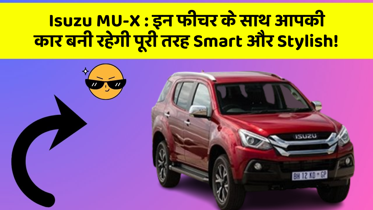 Isuzu MU-X: इन फीचर के साथ आपकी कार बनी रहेगी पूरी तरह Smart और Stylish!