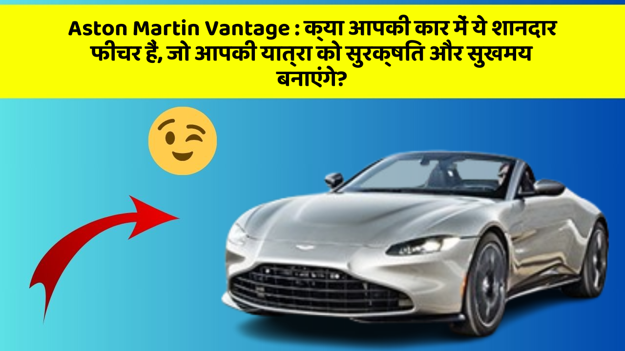 Aston Martin Vantage: क्या आपकी कार में ये शानदार फीचर हैं, जो आपकी यात्रा को सुरक्षित और सुखमय बनाएंगे?