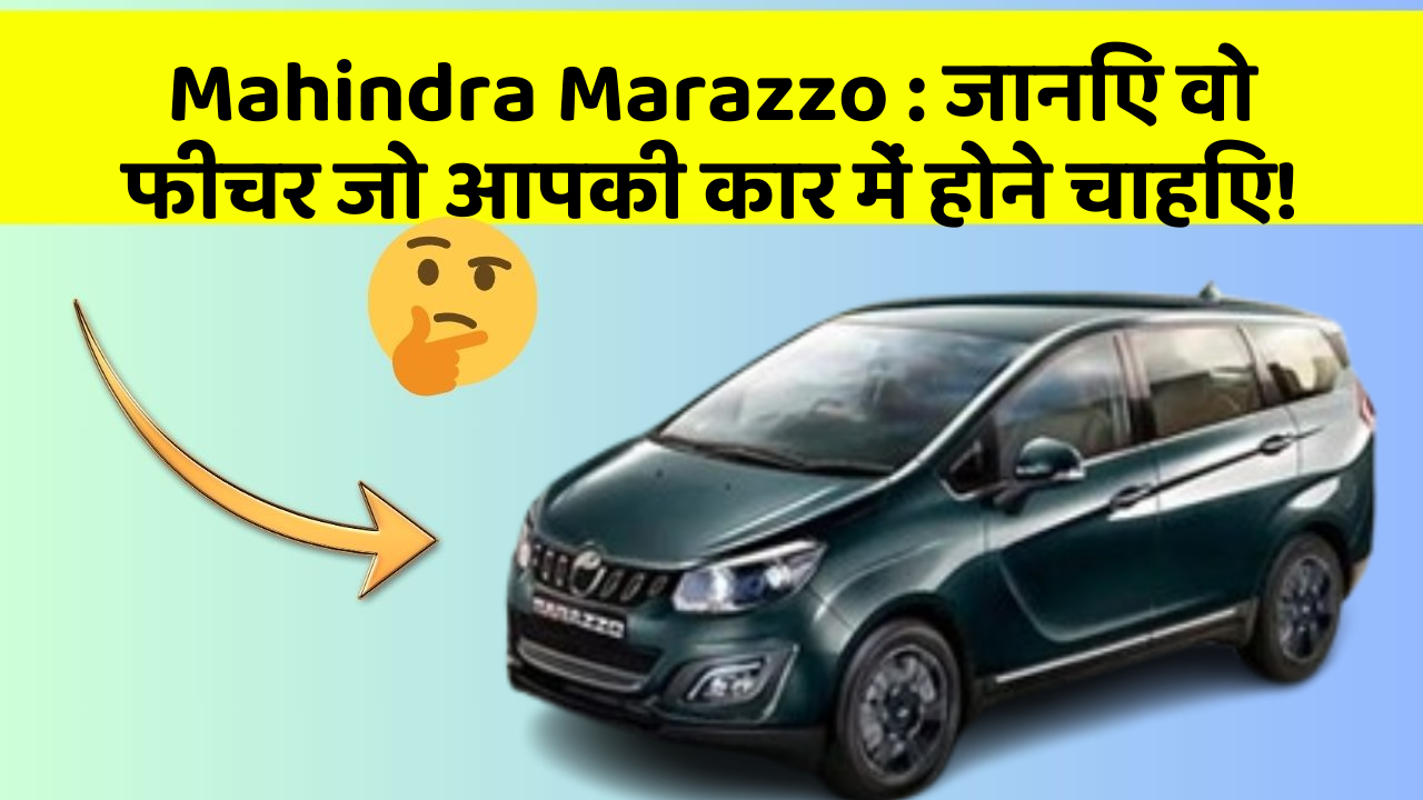 Mahindra Marazzo: जानिए वो फीचर जो आपकी कार में होने चाहिए!