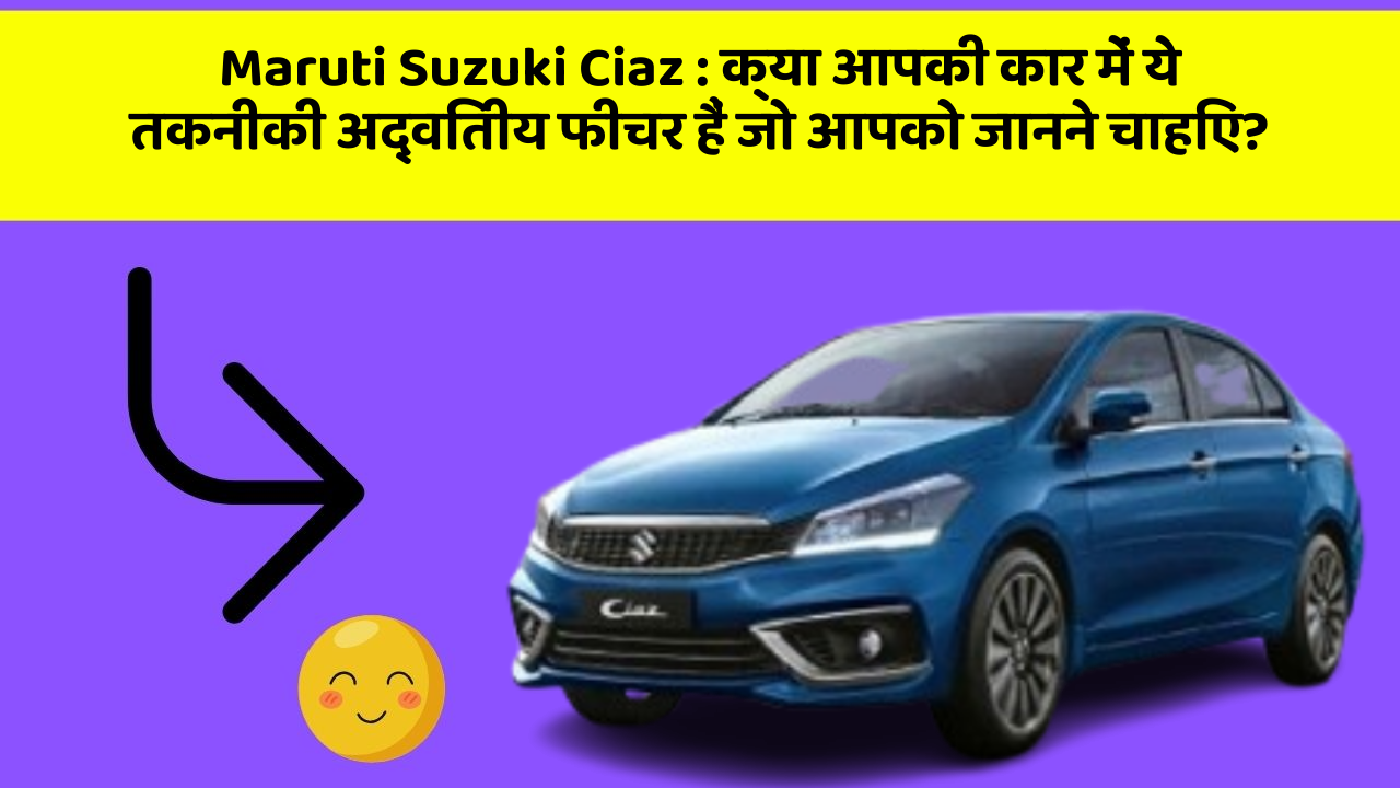 Maruti Suzuki Ciaz:क्या आपकी कार में ये तकनीकी अद्वितीय फीचर हैं जो आपको जानने चाहिए?