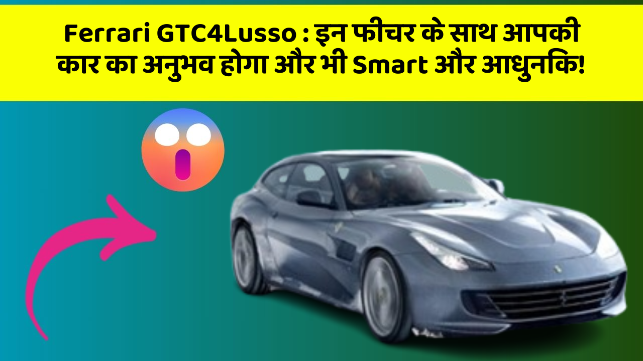Ferrari GTC4Lusso: इन फीचर के साथ आपकी कार का अनुभव होगा और भी Smart और आधुनिक!