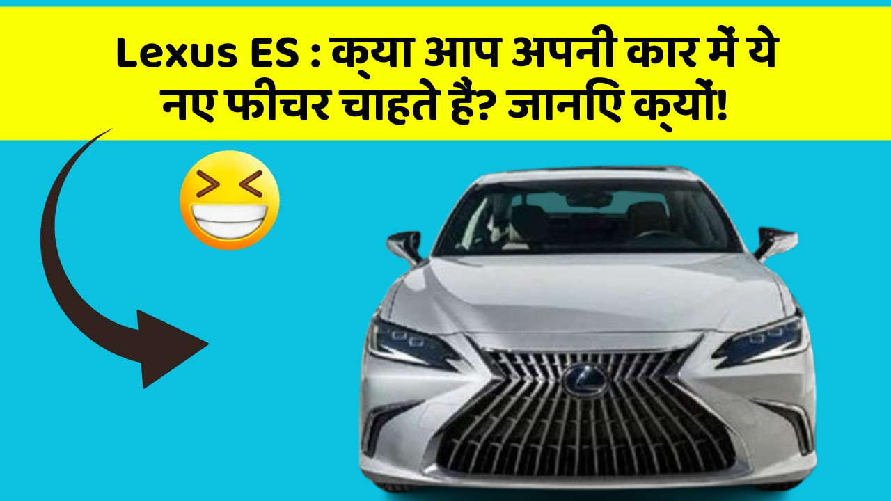 Lexus ES: क्या आप अपनी कार में ये नए फीचर चाहते हैं? जानिए क्यों!