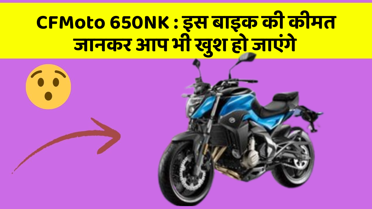 CFMoto 650NK: इस बाइक की कीमत जानकर आप भी खुश हो जाएंगे