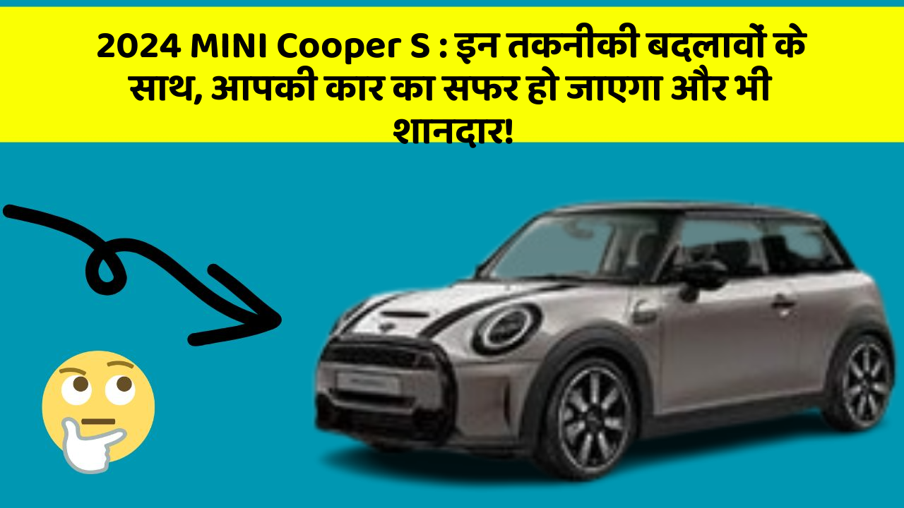 2024 MINI Cooper S: इन तकनीकी बदलावों के साथ, आपकी कार का सफर हो जाएगा और भी शानदार!