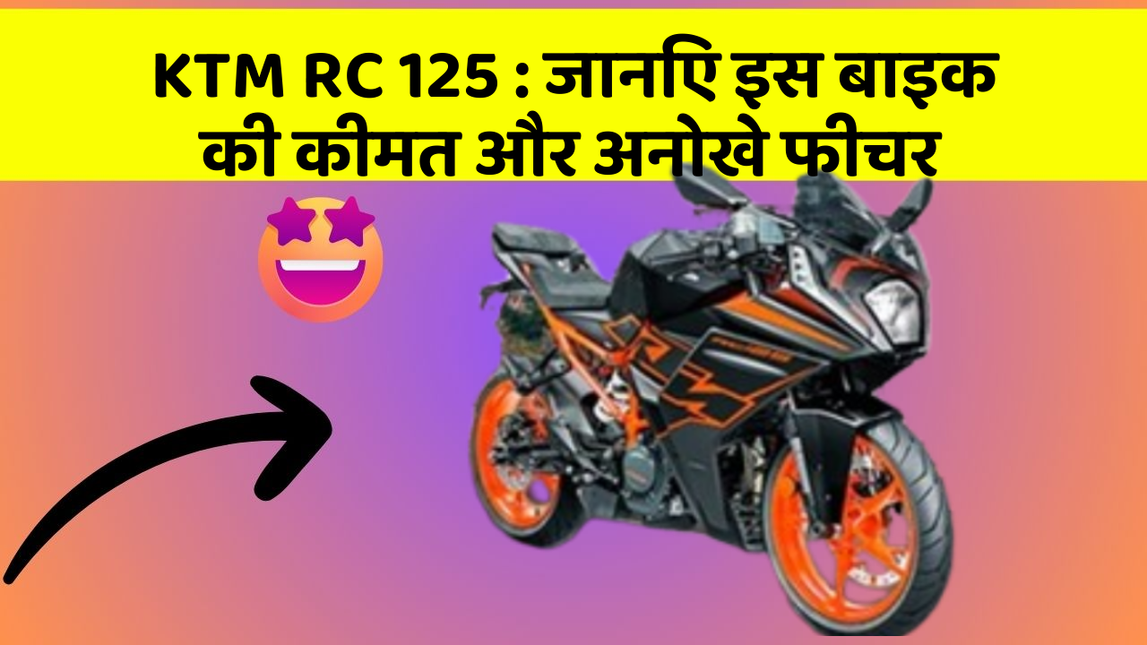 KTM RC 125: जानिए इस बाइक की कीमत और अनोखे फीचर