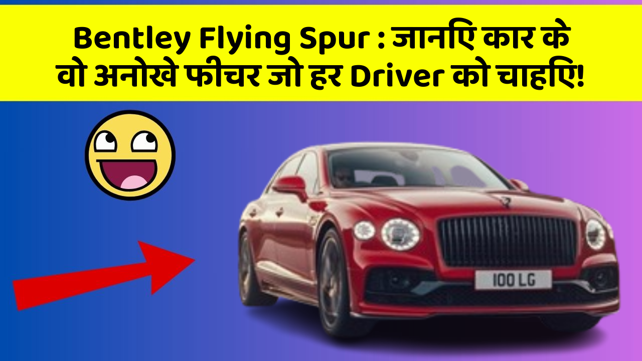 Bentley Flying Spur: जानिए कार के वो अनोखे फीचर जो हर Driver को चाहिए!