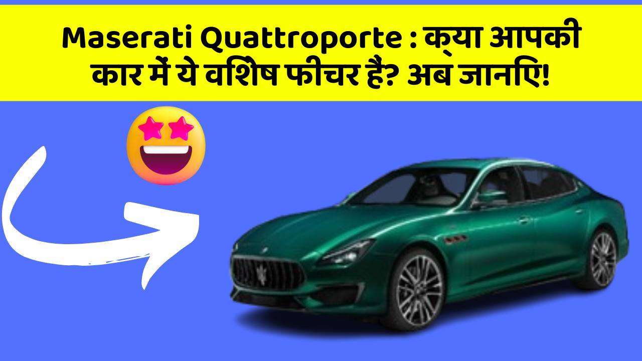 Maserati Quattroporte: क्या आपकी कार में ये विशेष फीचर हैं? अब जानिए!