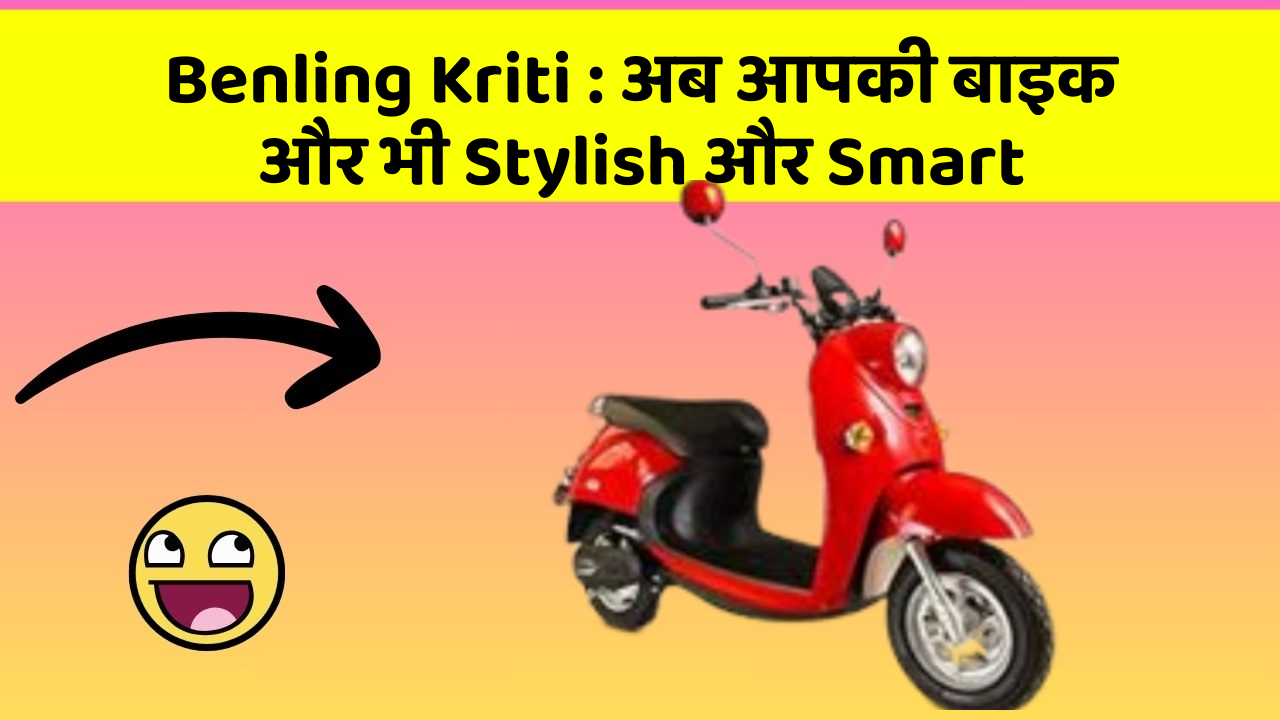 Benling Kriti : अब आपकी बाइक और भी Stylish और Smart