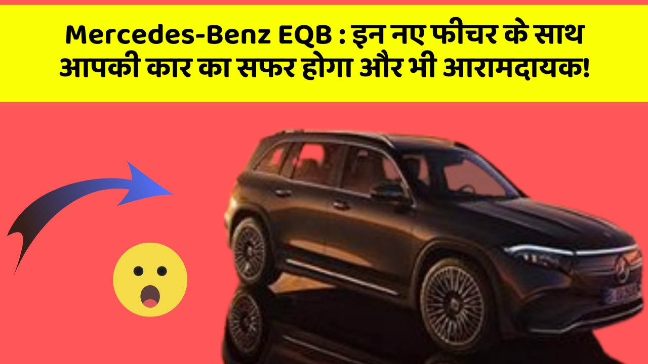 Mercedes-Benz EQB: इन नए फीचर के साथ आपकी कार का सफर होगा और भी आरामदायक!