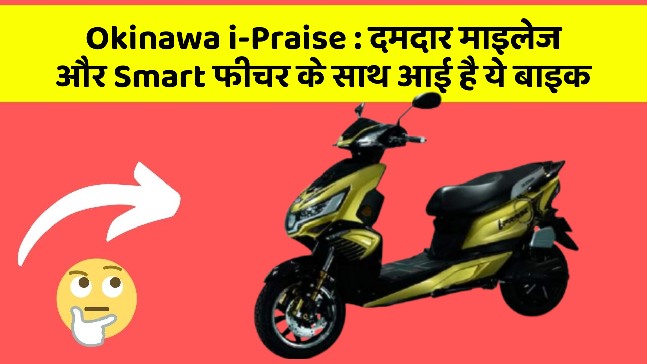 Okinawa i-Praise : दमदार माइलेज और Smart फीचर के साथ आई है ये बाइक