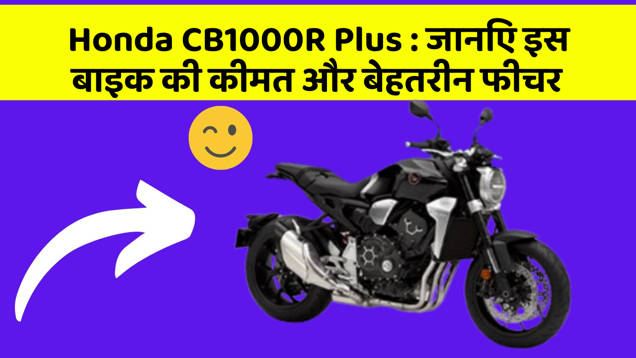 Honda CB1000R Plus: जानिए इस बाइक की कीमत और बेहतरीन फीचर