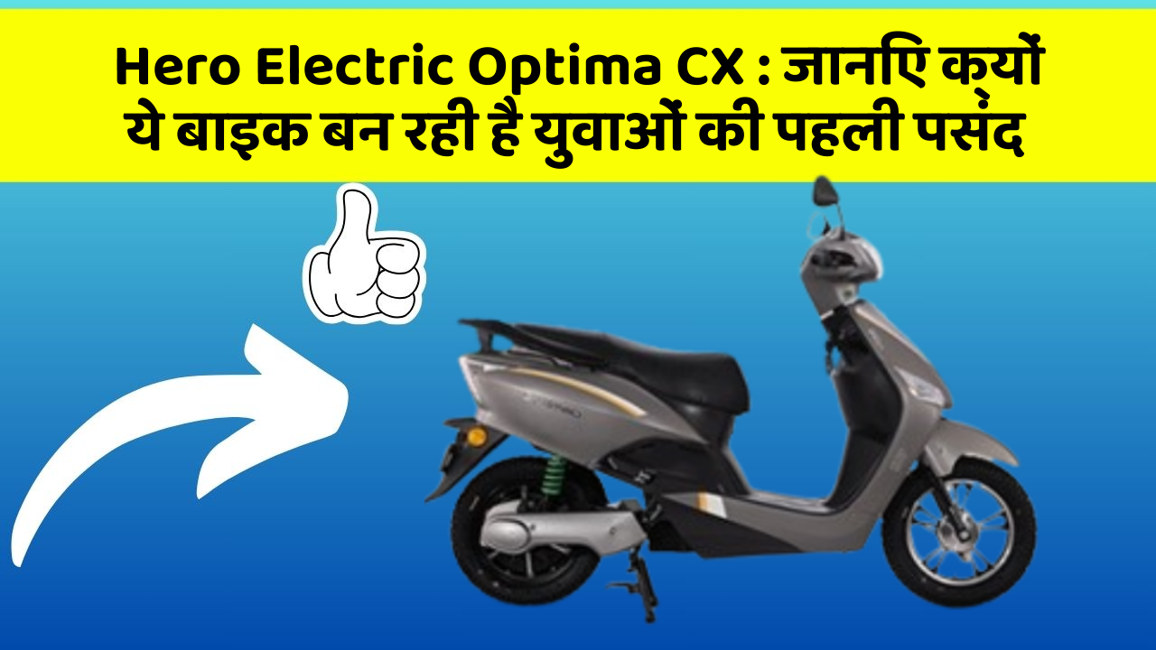 Hero Electric Optima CX: जानिए क्यों ये बाइक बन रही है युवाओं की पहली पसंद