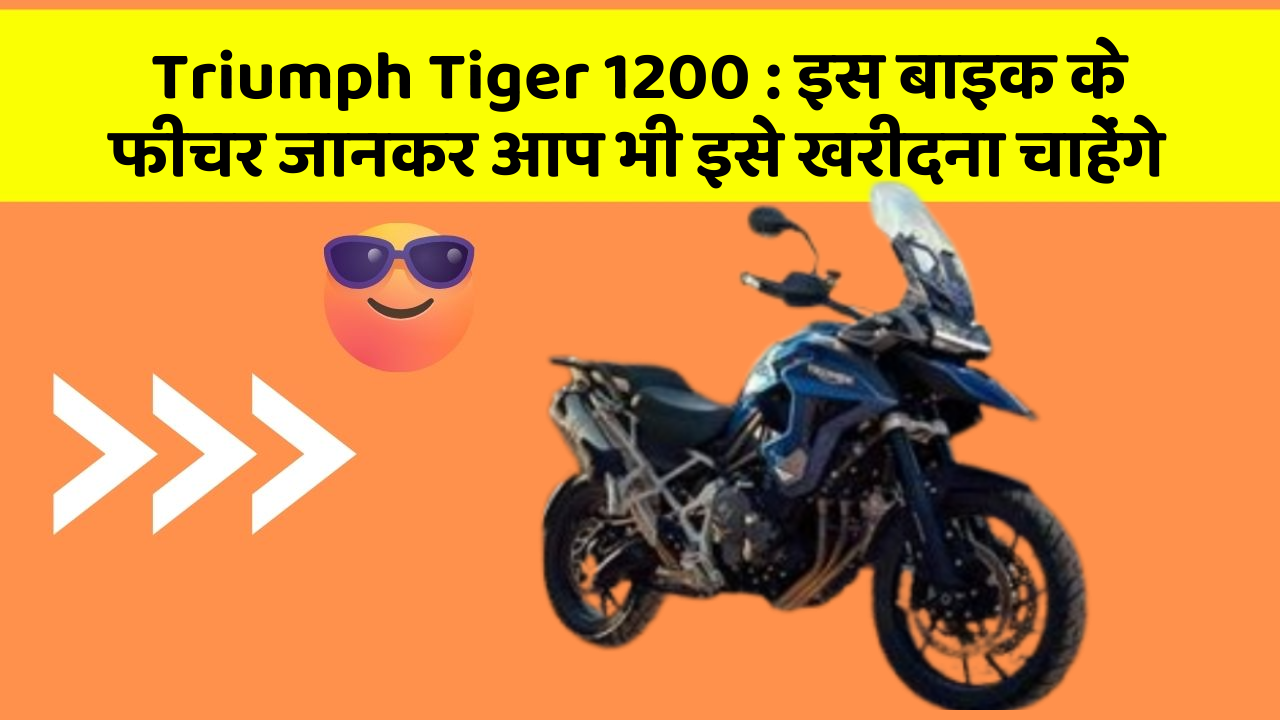 Triumph Tiger 1200: इस बाइक के फीचर जानकर आप भी इसे खरीदना चाहेंगे