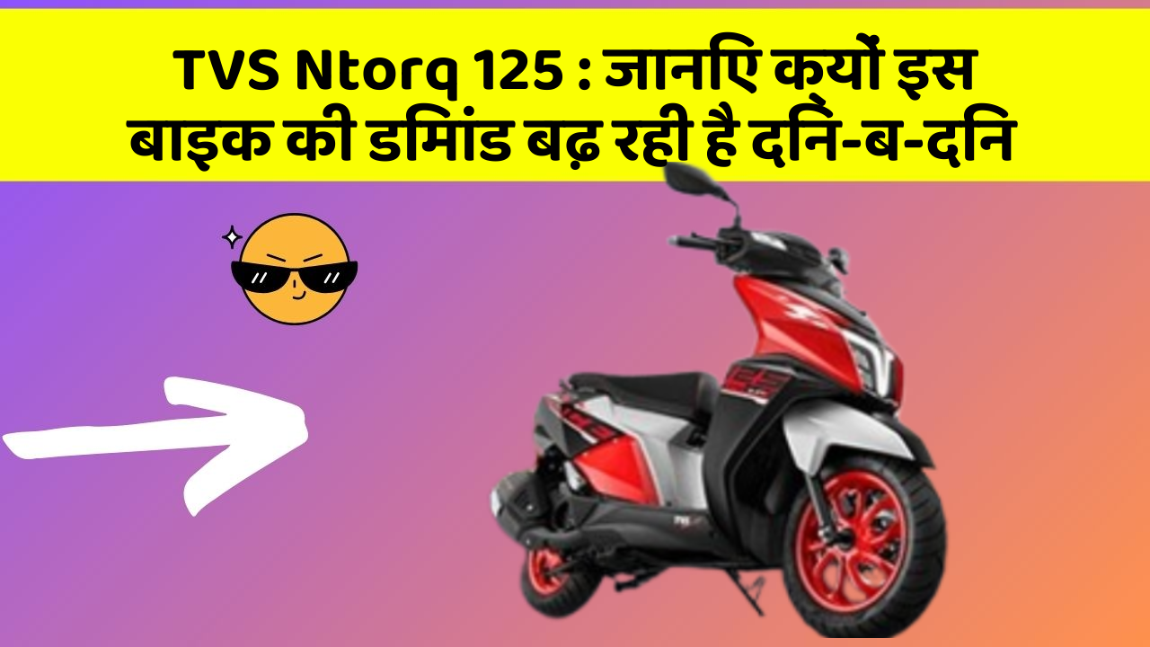 TVS Ntorq 125: जानिए क्यों इस बाइक की डिमांड बढ़ रही है दिन-ब-दिन