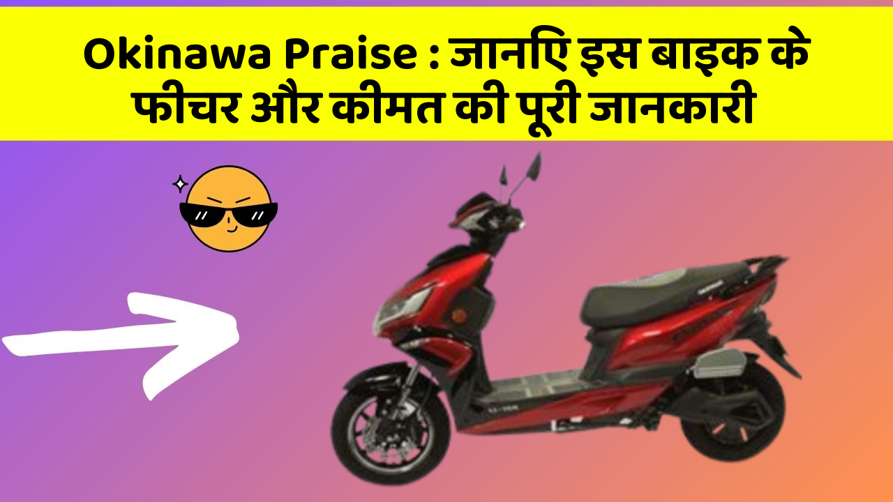 Okinawa Praise : जानिए इस बाइक के फीचर और कीमत की पूरी जानकारी