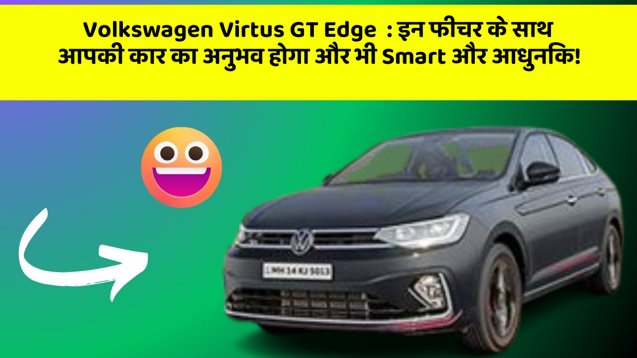 Volkswagen Virtus GT Edge: इन फीचर के साथ आपकी कार का अनुभव होगा और भी Smart और आधुनिक!