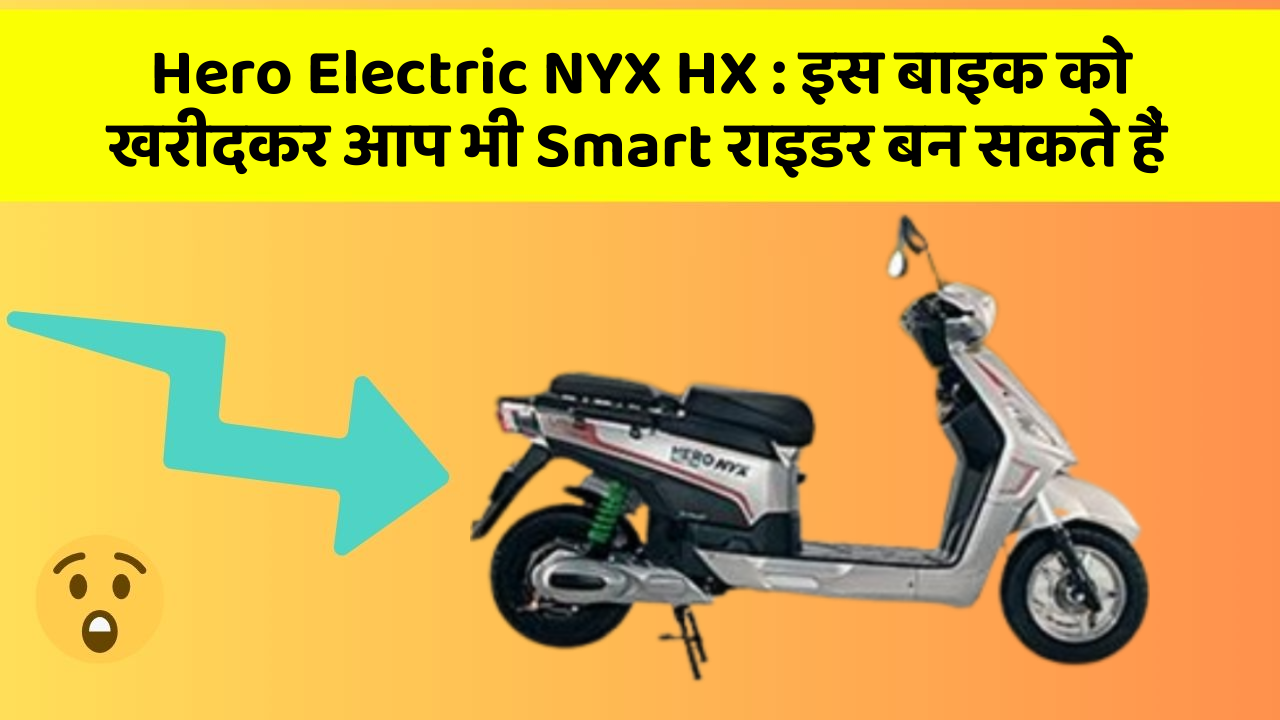 Hero Electric NYX HX : इस बाइक को खरीदकर आप भी Smart राइडर बन सकते हैं