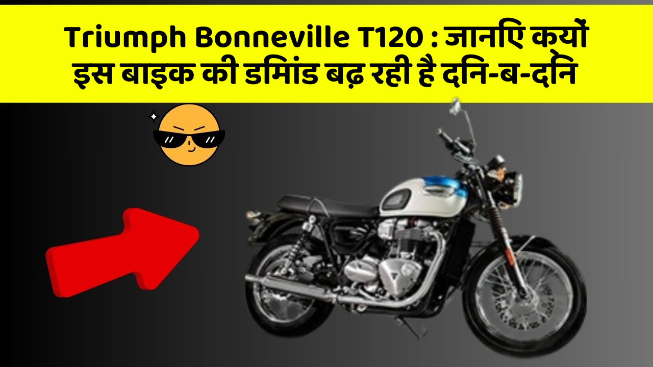 Triumph Bonneville T120: जानिए क्यों इस बाइक की डिमांड बढ़ रही है दिन-ब-दिन