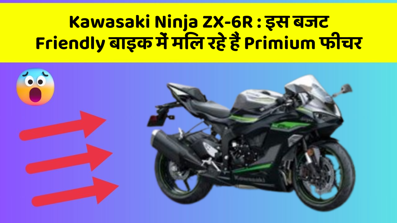 Kawasaki Ninja ZX-6R: इस बजट Friendly बाइक में मिल रहे हैं Primium फीचर