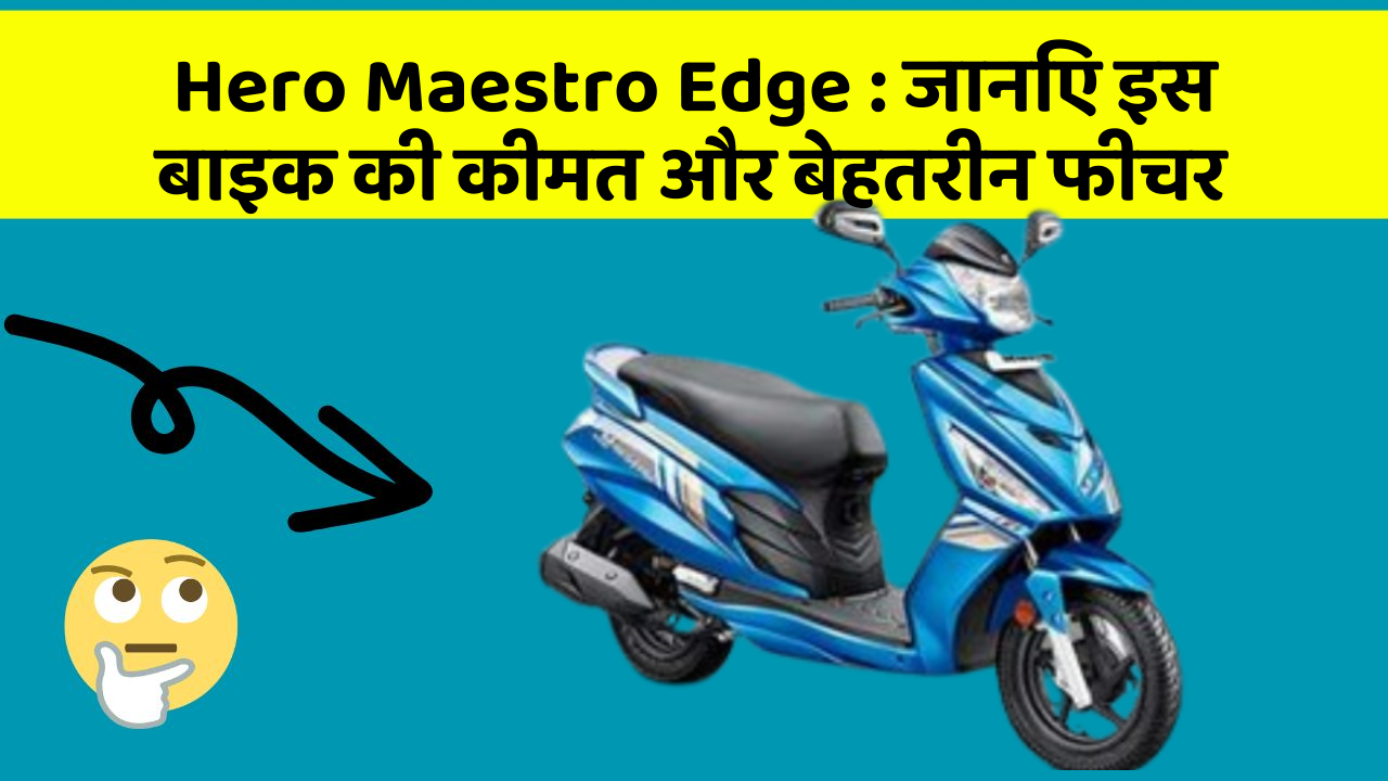 Hero Maestro Edge : जानिए इस बाइक की कीमत और बेहतरीन फीचर