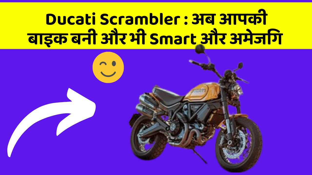 Ducati Scrambler: अब आपकी बाइक बनी और भी Smart और अमेजिंग