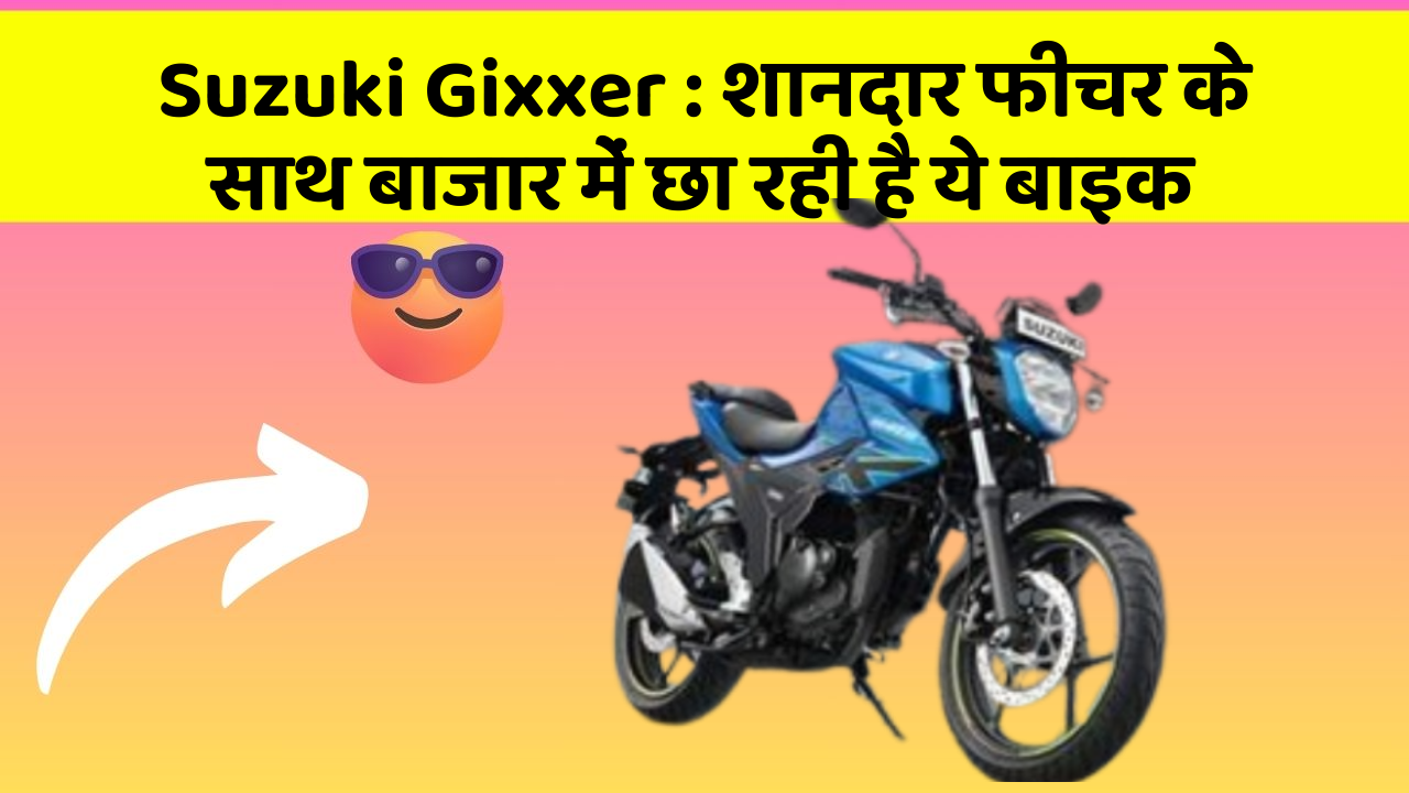 Suzuki Gixxer: शानदार फीचर के साथ बाजार में छा रही है ये बाइक