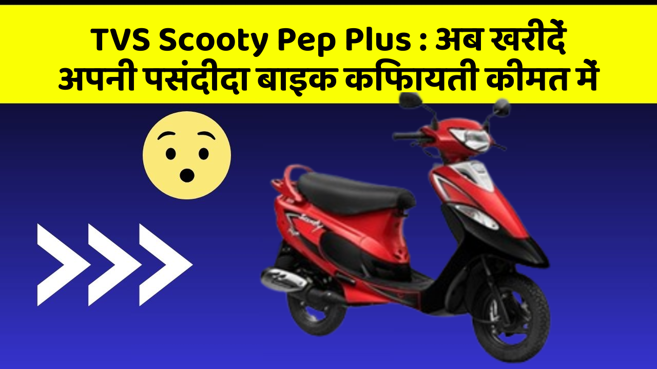 TVS Scooty Pep Plus: अब खरीदें अपनी पसंदीदा बाइक किफायती कीमत में