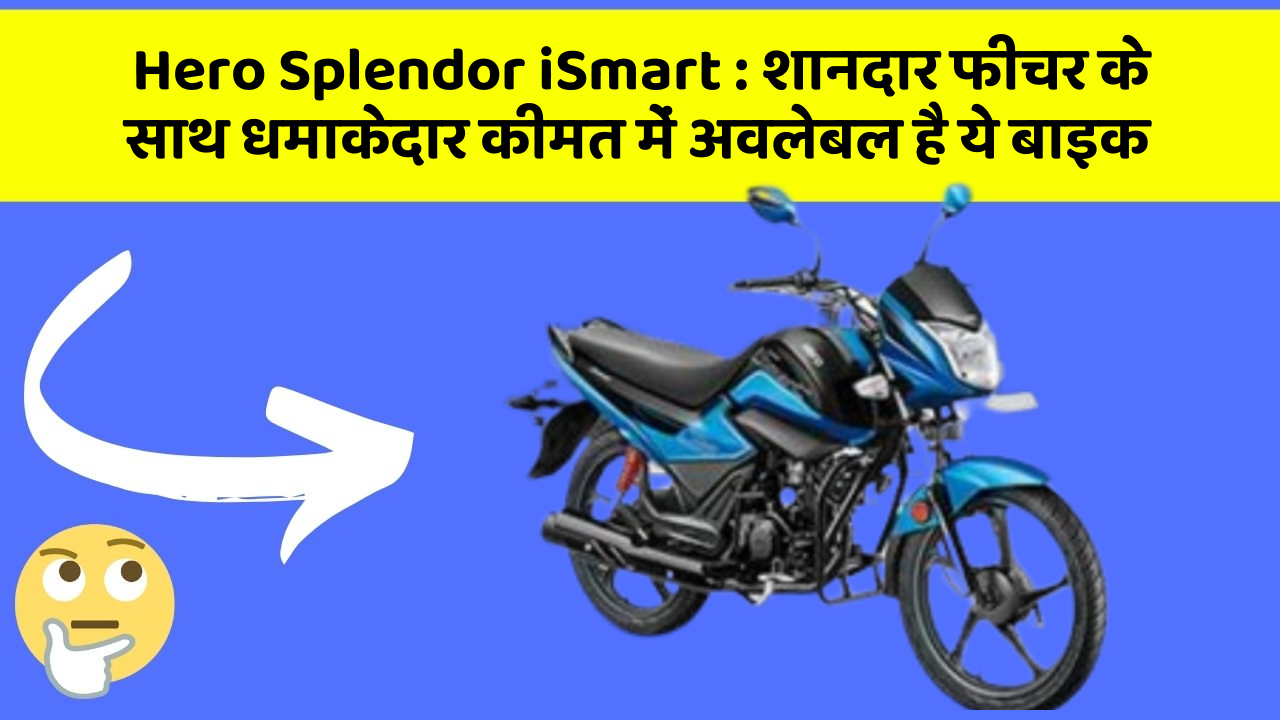Hero Splendor iSmart : शानदार फीचर के साथ धमाकेदार कीमत में अवलेबल है ये बाइक