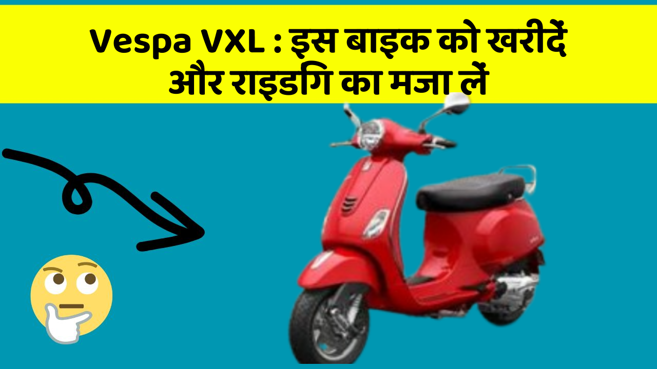 Vespa VXL: इस बाइक को खरीदें और राइडिंग का मजा लें