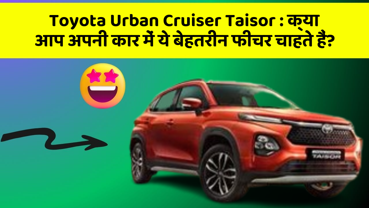 Toyota Urban Cruiser Taisor : क्या आप अपनी कार में ये बेहतरीन फीचर चाहते हैं?