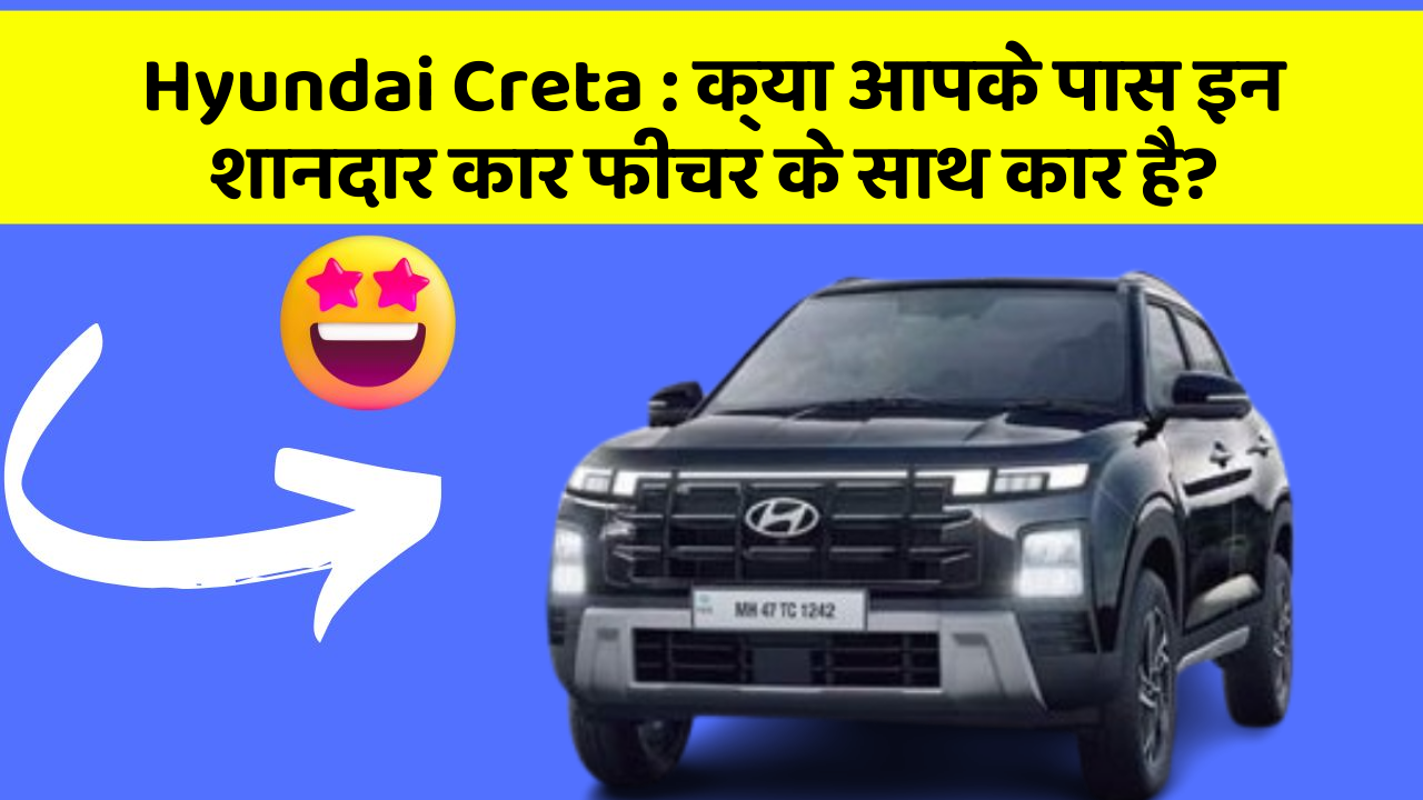 Hyundai Creta:क्या आपके पास इन शानदार कार फीचर के साथ कार है?