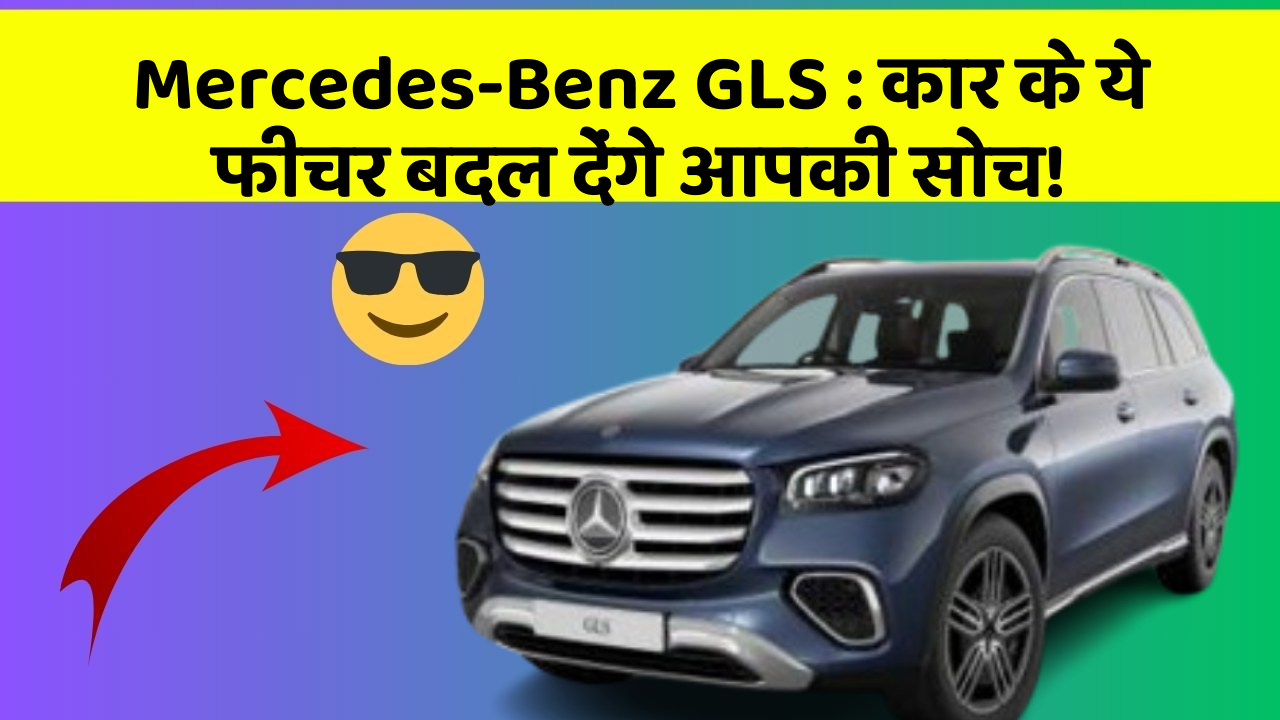 Mercedes-Benz GLS: कार के ये फीचर बदल देंगे आपकी सोच!