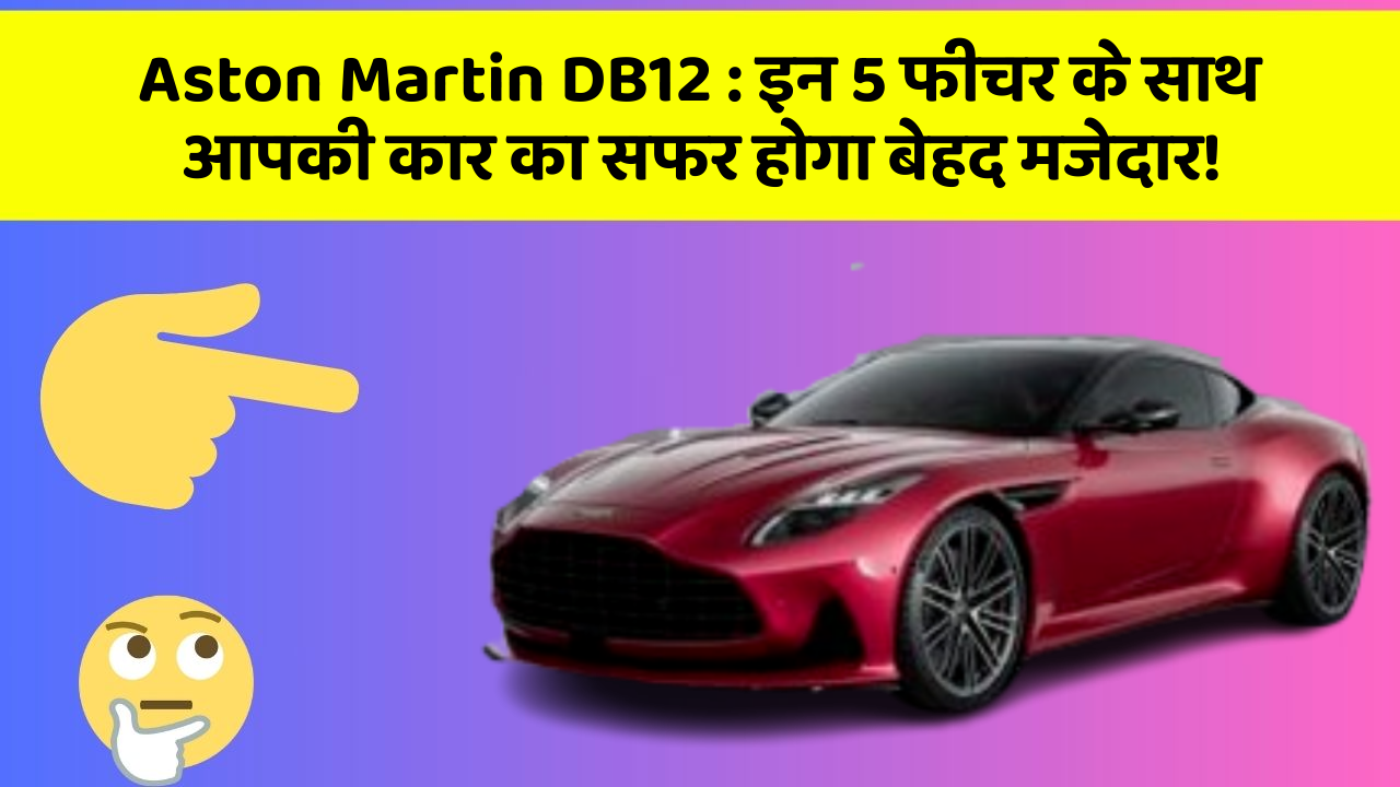 Aston Martin DB12: इन 5 फीचर के साथ आपकी कार का सफर होगा बेहद मजेदार!