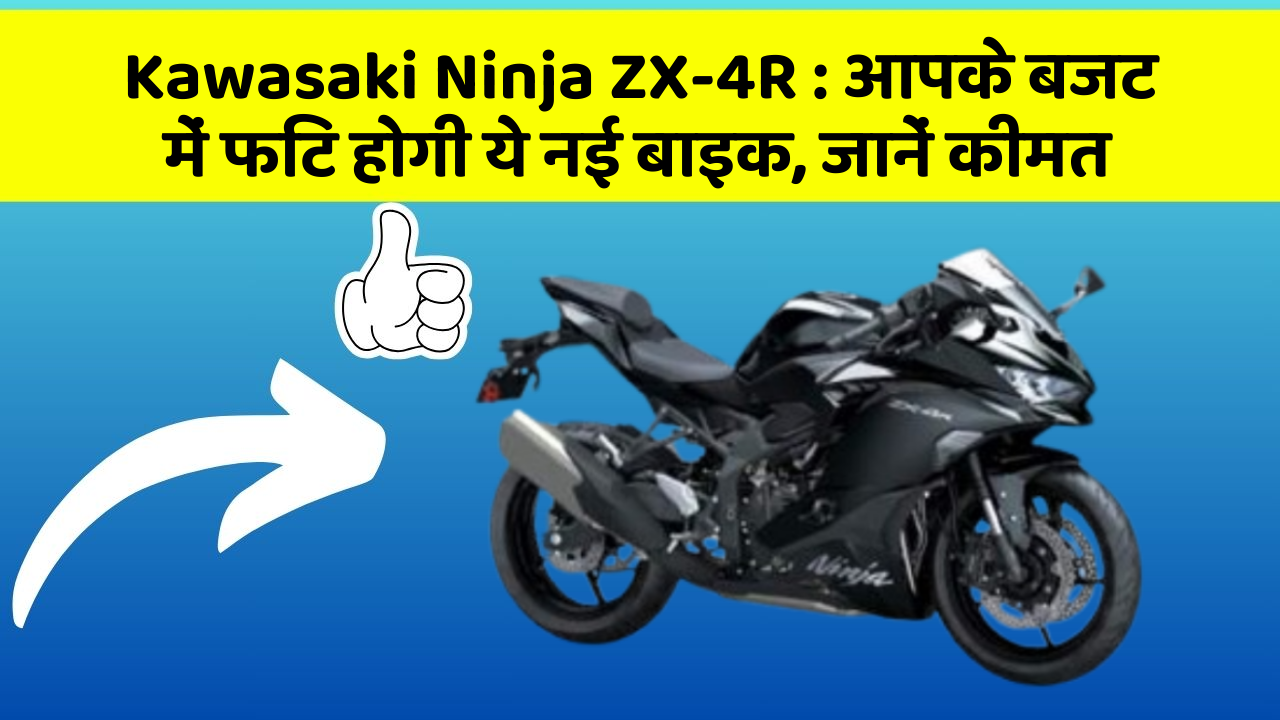 Kawasaki Ninja ZX-4R : आपके बजट में फिट होगी ये नई बाइक, जानें कीमत