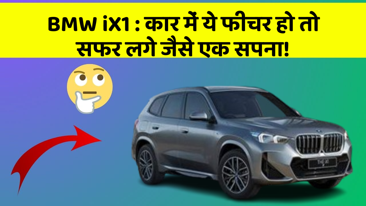 BMW iX1:कार में ये फीचर हो तो सफर लगे जैसे एक सपना!