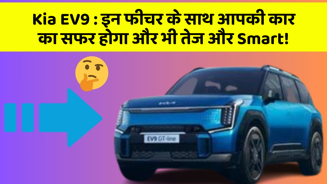 Kia EV9:इन फीचर के साथ आपकी कार का सफर होगा और भी तेज और Smart!
