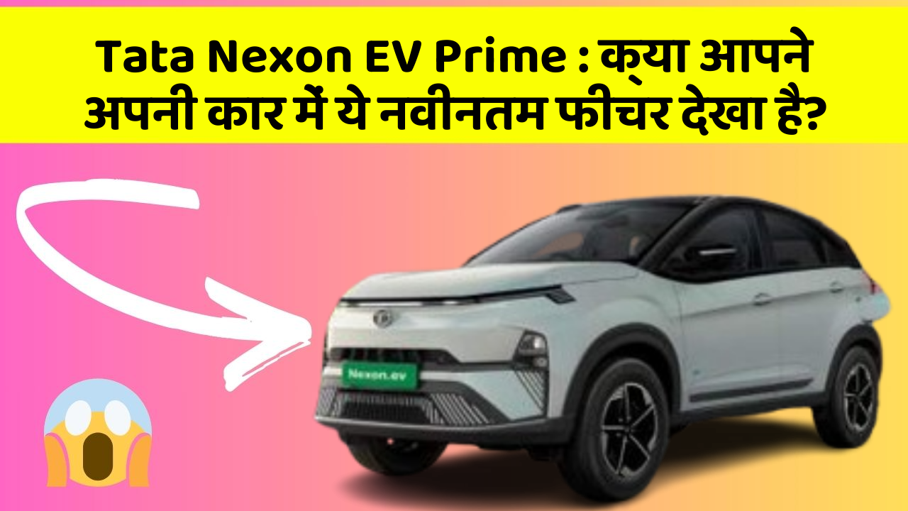 Tata Nexon EV Prime:क्या आपने अपनी कार में ये नवीनतम फीचर देखा है?