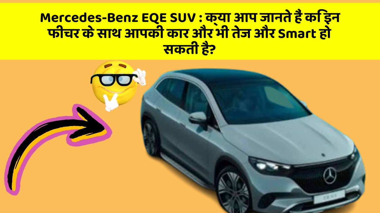 Mercedes-Benz EQE SUV:क्या आप जानते हैं कि इन फीचर के साथ आपकी कार और भी तेज और Smart हो सकती है?