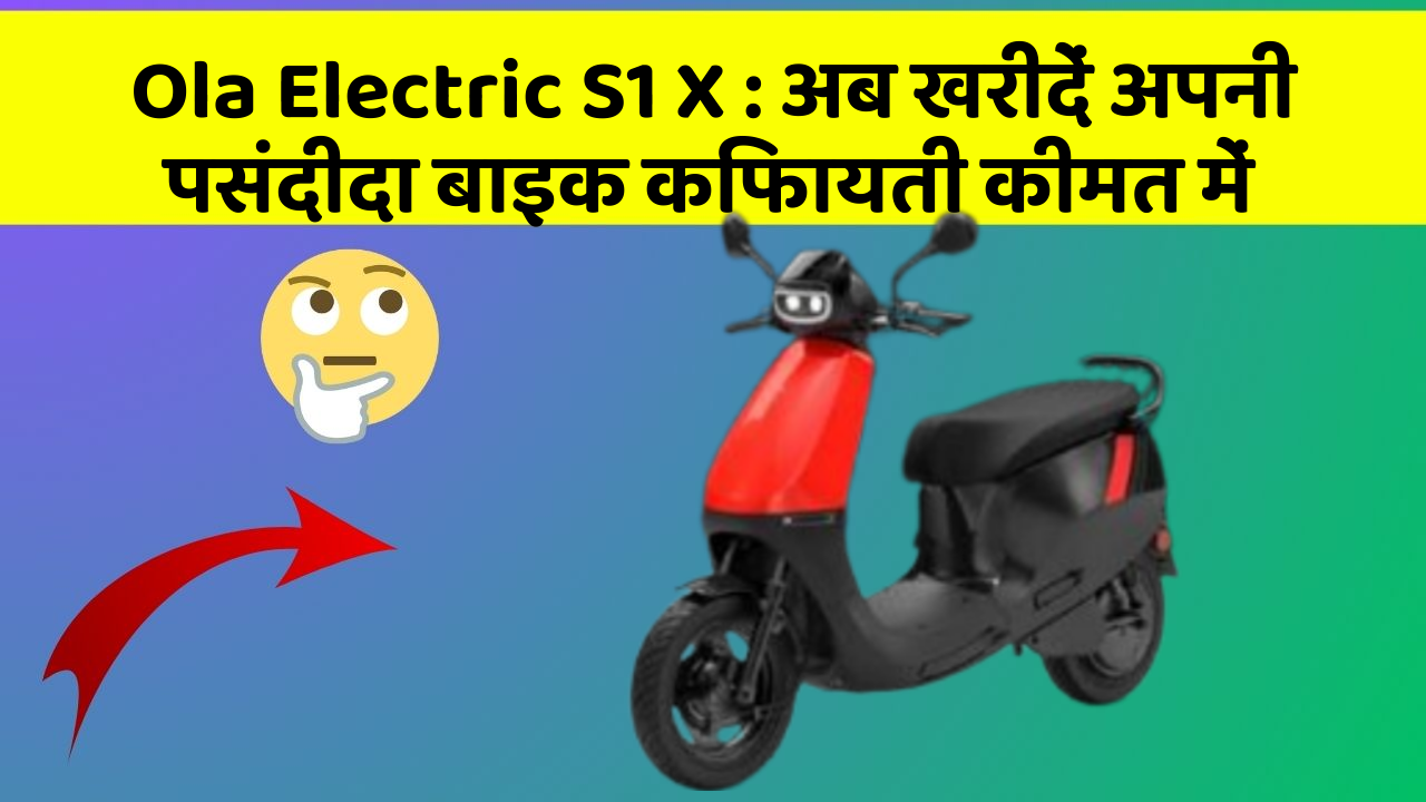 Ola Electric S1 X : अब खरीदें अपनी पसंदीदा बाइक किफायती कीमत में