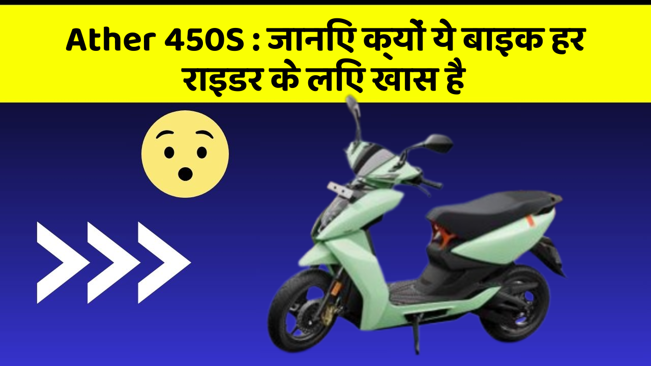 Ather 450S: जानिए क्यों ये बाइक हर राइडर के लिए खास है