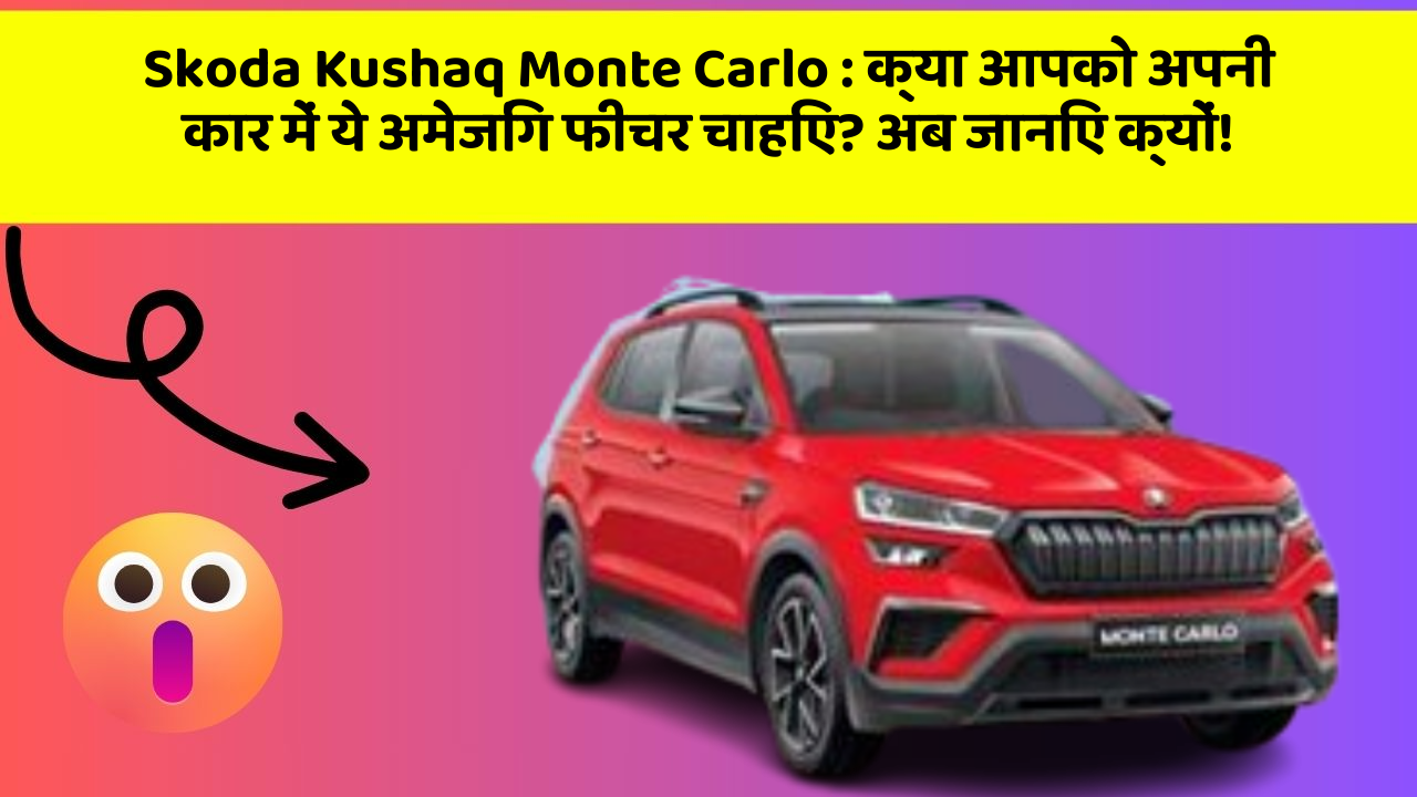 Skoda Kushaq Monte Carlo: क्या आपको अपनी कार में ये अमेजिंग फीचर चाहिए? अब जानिए क्यों!