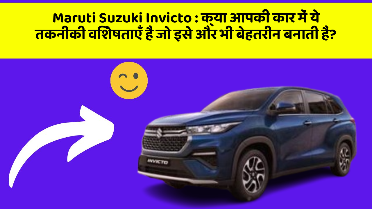 Maruti Suzuki Invicto: क्या आपकी कार में ये तकनीकी विशेषताएँ हैं जो इसे और भी बेहतरीन बनाती हैं?